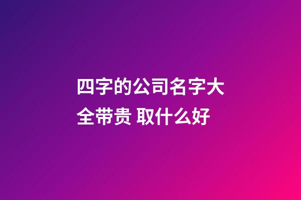 四字的公司名字大全带贵 取什么好-第1张-公司起名-玄机派